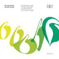 Title: The Breathing Breakthrough: Everything You Need to Know to Sharpen Your Focus, Worry Less, and Live Longer, Author: Bija Bennett