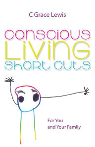 Title: Conscious Living Short Cuts: For You and Your Family, Author: C Grace Lewis