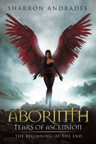 Title: Aborinth: Tears of Ascension: The Beginning of the End, Author: Sharron Andrades