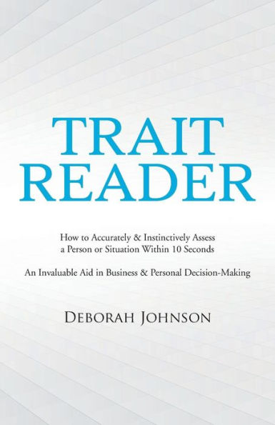 Trait Reader: How to Accurately & Instinctively Assess a Person or Situation Within 10 Seconds - An Invaluable Aid Business Personal Decision-Making