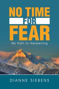 Title: No Time for Fear: My Path to Awakening, Author: Dianne Siebens