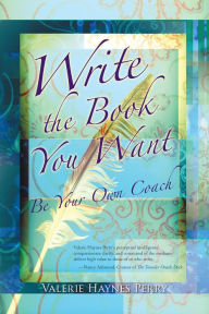 Title: Write the Book You Want: Be Your Own Coach, Author: Valerie Haynes Perry