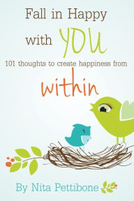 Title: Fall in Happy with YOU: 101 thoughts to create happiness from within, Author: Nita Pettibone