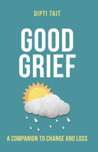 Title: Good Grief: A Companion to Change and Loss, Author: Dipti Tait