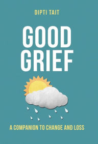 Title: Good Grief: A Companion to Change and Loss, Author: Dipti Tait