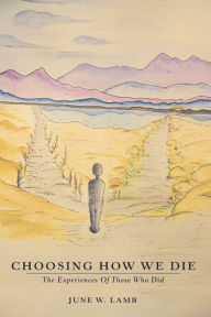 Title: Choosing How We Die: The Experiences of Those Who Did, Author: June W. Lamb