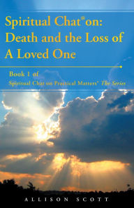 Title: Spiritual Chat on: Death and the Loss of A Loved One: Book 1 of Spiritual Chat on Practical Matters The Series, Author: Allison Scott