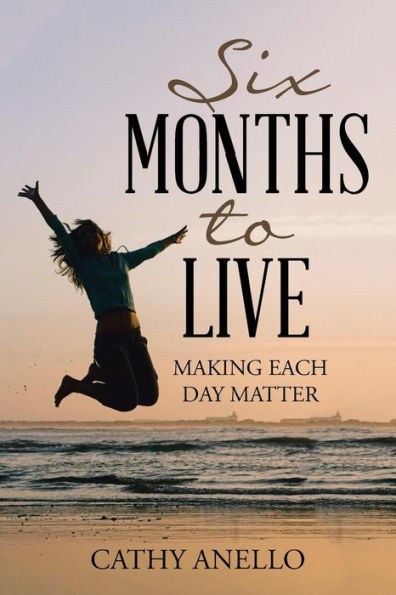 Six Months To Live: Making Each Day Matter