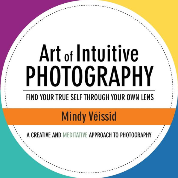 Art of Intuitive Photography: Find your true self through your own lens