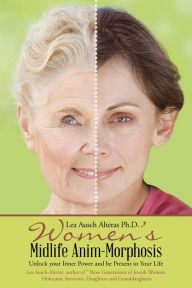 Title: Womens Midlife Anim-Morphosis: Unlock Your Inner Power and Be Present to Your Life, Author: Lea Ausch Alteras Ph.D.