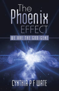 Title: The Phoenix Effect: We Are the God-Gene, Author: Cynthia P F Wate