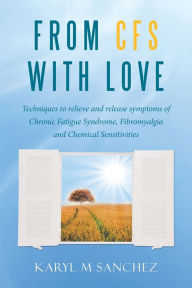 Title: From CFS with Love: Techniques to relieve and release symptoms of Chronic Fatigue Syndrome, Fibromyalgia and Chemical Sensitivities, Author: Karyl M Sanchez