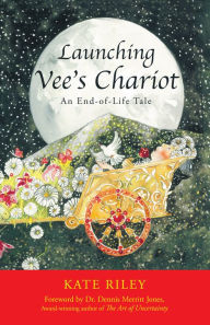 Title: Launching Vee'S Chariot: An End-Of-Life Tale, Author: Kate Riley