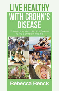 Title: Live Healthy with Crohn's Disease: 13 Aspects to Managing your Disease to live a symptom-free life, Author: Rebecca Renck