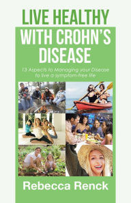 Title: Live Healthy with Crohn'S Disease: 13 Aspects to Managing Your Disease to Live a Symptom-Free Life, Author: Rebecca Renck