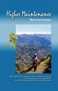 Title: Higher Maintenance: Managing the Dragon That Is Chronic Illness Transcending Limiting Beliefs and Finding Happiness in the Moment, Author: Marianne Granger
