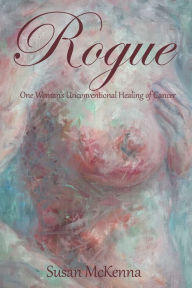 Title: Rogue: One Woman's Unconventional Healing of Cancer, Author: Susan McKenna