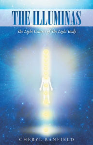 Title: The Illuminas: The Light Centers of the Light Body, Author: Cheryl Banfield