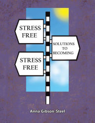 Title: Stress Free Solutions to Becoming Stress Free, Author: Anna Gibson-Steel