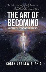 Title: The Art of Becoming: Quantum Leaping into Your Future Self, Author: Corey Lee Lewis