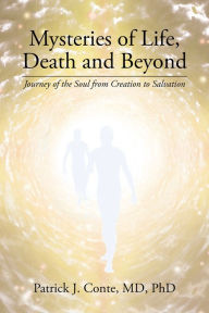 Title: Mysteries of Life, Death and Beyond: Journey of the Soul from Creation to Salvation, Author: Patrick J. Conte MD PhD