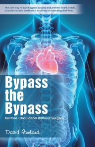 Title: Bypass the Bypass: Restore Circulation Without Surgery, Author: David Rowland