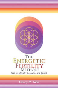 Title: The Energetic Fertility Method: Tools for a Healthy Conception and Beyond, Author: Nancy M. Mae