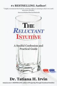 Title: The Reluctant Intuitive: A Soulful Confession and Practical Guide, Author: Dr. Tatiana H. Irvin