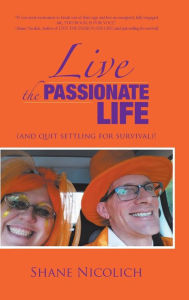 Title: Live the Passionate Life: (and quit settling for survival)!, Author: Shane Nicolich