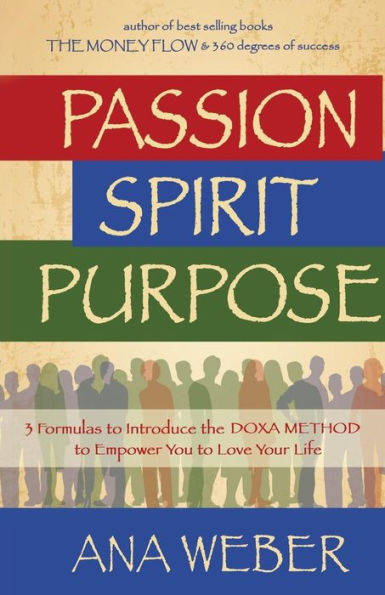 Passion Spirit Purpose: 3 Formulas to Indroduce the DOXA METHOD Empower You Love Your Life