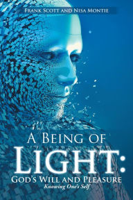 Title: A Being of Light: God's Will and Pleasure: Knowing One's Self, Author: Frank Scott