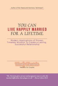 Title: You Can Live Happily Married for a Lifetime: Modern Applications of Proven, Timeless Wisdom to Create a Lasting, Successful Relationship, Author: Wendy Fierstein