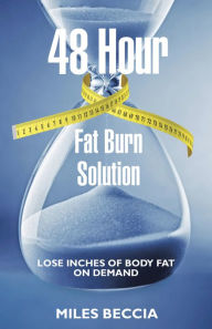 Title: 48 Hour Fat Burn Solution: Lose Inches of Body Fat on Demand, Author: Miles Beccia