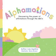 Title: Alphamations: Discovering the Power of Affirmations Through the Abc'S, Author: Lisa Aquilina