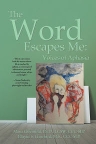 Title: The Word Escapes Me: Voices of Aphasia, Author: Ellayne Ganzfried