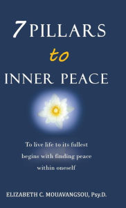 Title: 7 Pillars to Inner Peace: To live life to its fullest begins with finding peace within oneself, Author: Psy D Elizabeth C Mouavangsou