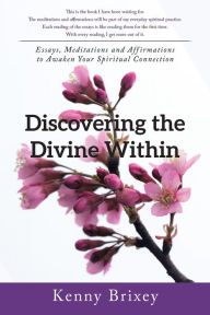 Title: Discovering the Divine Within: Essays, Meditations and Affirmations to Awaken Your Spiritual Connection, Author: Kenny Brixey