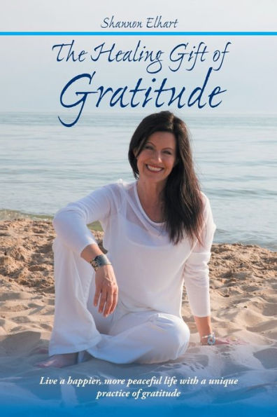 The Healing Gift of Gratitude: Live a happier, more peaceful life with unique practice gratitude