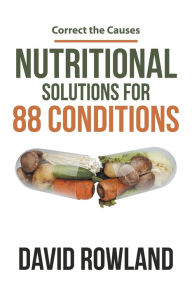Title: Nutritional Solutions for 88 Conditions: Correct the Causes, Author: David Rowland