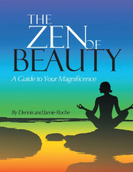 Title: The Zen of Beauty: A Guide to Your Magnificence, Author: Dennis Roche