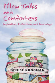 Title: Pillow Talks and Comforters: Inspirations, Reflections, and Ponderings, Author: Denise Krogman