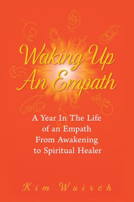 Title: Waking up an Empath: A Year in the Life of an Empath from Awakening to Spiritual Healer, Author: Kim Wuirch