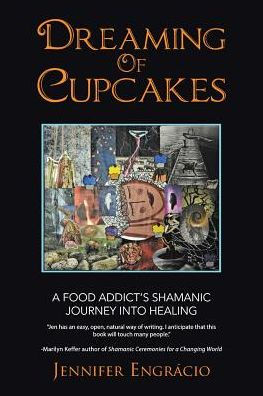 Dreaming of Cupcakes: A Food Addict's Shamanic Journey into Healing