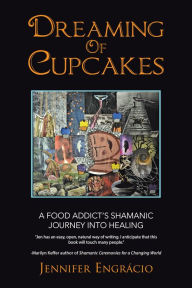 Title: Dreaming of Cupcakes: A Food Addict'S Shamanic Journey into Healing, Author: Jennifer Engrácio