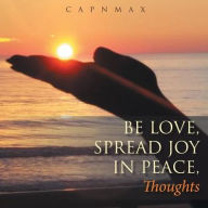 Title: Be Love, Spread Joy in Peace,: Thoughts, Author: Capnmax