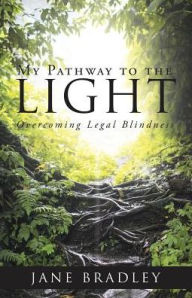 Title: My Pathway to the Light: Overcoming Legal Blindness, Author: Jane Bradley