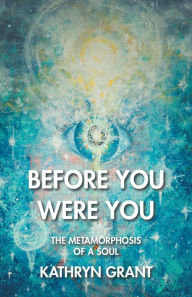 Title: Before You Were You: The Metamorphosis of a Soul, Author: Kathryn Grant