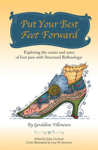 Title: Put Your Best Feet Forward: Exploring the Causes and Cures of Foot Pain with Structural Reflexology®, Author: Geraldine Villeneuve