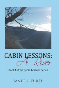 Title: Cabin Lessons: A River: Book I of the Cabin Lessons Series, Author: Janet L Furst