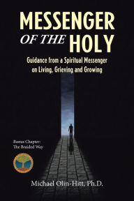 Title: Messenger of the Holy: Guidance from a Spiritual Messenger on Living, Grieving and Growing, Author: Michael Olin-Hitt